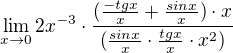 $\lim_{x\to0}2x^{-3}\cdot \frac{(\frac{-tgx}{x}+\frac{sinx}{x})\cdot x}{(\frac{sinx}{x}\cdot \frac{tgx}{x}\cdot x^{2})}$