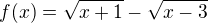 $f(x) = \sqrt{x + 1}- \sqrt{x - 3}$
