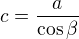 $c =\frac{a}{\cos \beta }$