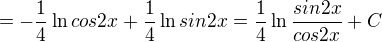 $\frac{}{}=-\frac{1}{4}\ln {cos2x}+\frac{1}{4}\ln {sin2x}=\frac{1}{4}\ln\frac{{sin2x}}{{cos2x}}+C$