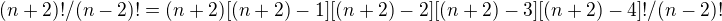 $(n+2)!/(n-2)! = (n+2)[(n+2)-1][(n+2)-2][(n+2)-3][(n+2)-4]!/(n-2)! $