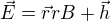 $\vec{E}=\vec{r}rB + \vec{h}$