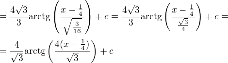 $=\frac{4\sqrt{3}}{3}\mathrm{arctg}\left(\frac{x-\frac{1}{4}}{\sqrt{\frac{3}{16}}}\right)+c=\frac{4\sqrt{3}}{3}\mathrm{arctg}\left(\frac{x-\frac{1}{4}}{\frac{\sqrt{3}}{4}}\right)+c=\nl =\frac{4}{\sqrt{3}}\mathrm{arctg}\left(\frac{4(x-\frac{1}{4})}{\sqrt{3}}\right)+c$