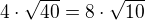 $4\cdot\sqrt{40}=8\cdot\sqrt{10}$