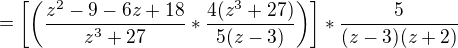 $=\left[\left(\frac{z^{2}-9-6z+18}{z^{3}+27}*\frac{4(z^{3}+27)}{5(z-3)}\right)\right]*\frac{5}{(z-3)(z+2)}$