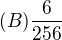 $(B)\frac{6}{256}$