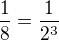 $\frac{1}{8}=\frac{1}{2^{3}}$