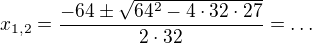 $x_{1,2}=\frac{-64\pm \sqrt{64^{2}-4\cdot 32\cdot 27}}{2\cdot 32}=\ldots$