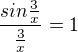 $\frac{sin\frac{3}{x}}{\frac{3}{x}}=1$