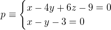 $p \equiv \begin{cases} x-4y+6z-9=0 \\ x - y - 3 = 0 \end{cases}$