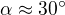 $\alpha \approx 30^\circ $