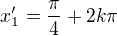$x_1' = \frac{\pi}{4} + 2k\pi$