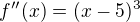 $f''(x) = (x-5)^3$