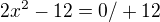 $2x^{2}-12=0 /+12 $