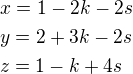 $x=1-2k-2s\nly=2+3k-2s\nlz=1-k+4s $