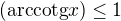 $(\textrm{arccotg}x) \leq 1$