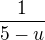 $\frac 1 {5-u}$