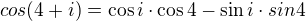 $cos(4+i)=\cos i\cdot \cos 4-\sin i\cdot sin4$