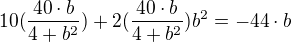 $10(\frac{40\cdot b}{4+b^2})+2(\frac{40\cdot b}{4+b^2})b^2=-44\cdot b$