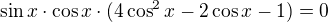 $\sin x \cdot\cos x\cdot(4\cos^2 x - 2 \cos x - 1) = 0$