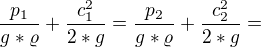 $\frac{p_{1}}{g*\varrho } + \frac{c_{1}^2}{2*g}= \frac{p_{2}}{g*\varrho } + \frac{c_{2}^2}{2*g}= $