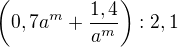 $\left(0,7 a^m+\frac{1,4}{a^m}\right):2,1$