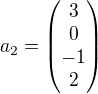 $a_{2} = \begin{pmatrix}3 \\ 0 \\ -1 \\ 2\end{pmatrix}$