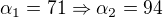 $\alpha _{1}=71\Rightarrow \alpha _{2}=94$