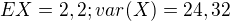 $EX=2,2 ; var(X)=24,32$
