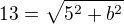 $13=\sqrt{5^{2}+b^{2}}$