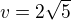 $v=2\sqrt{5}$