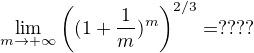 $\lim_{m \to +\infty}\((1 +\frac 1 m)^m\)^{2/3}=????$