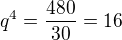 $q^{4}=\frac{480}{30}=16$