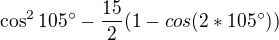$\cos^2 105� - \frac{15}{2}(1-cos(2*105�))$