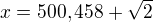 $x=500,458+\sqrt{2}$