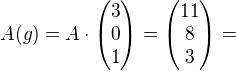 $A(g)=A\cdot\begin{pmatrix}3\\0\\1\end{pmatrix}=\begin{pmatrix}11\\8\\3\end{pmatrix}=$