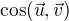 $\cos(\vec{u},\vec{v})$