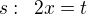 $s:\enspace 2x=t$