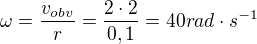 $\omega =\frac{v_{obv}}{r}=\frac{2\cdot 2}{0,1}=40 rad\cdot s^{-1}$