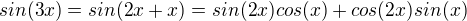 $sin(3x) = sin(2x + x) = sin(2x)cos(x) + cos(2x)sin(x)$