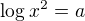 kopírovat do textarea $\log_{}x^2 = a$