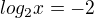 $log_{2}x=-2$