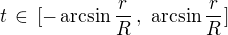 $t\,\in\,[-\arcsin \frac{r}{R}\,, \,\,\arcsin \frac{r}{R}]$