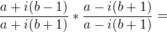 $\frac{a+i(b-1)}{a+i(b+1)}*\frac{a-i(b+1)}{a-i(b+1)}=$