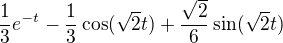 $\frac{1}{3}e^{-t}-\frac{1}{3}\cos (\sqrt2t)+\frac{\sqrt2}{6}\sin(\sqrt{2}t)$
