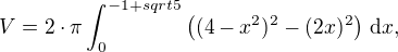 $V=2\cdot\pi\int_{0}^{-1+sqrt{5}}\left ((4-x^2)^2-(2x)^2\right )\,\mathrm{d}x,$