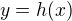 $y = h(x)$