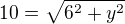 $10=\sqrt{6^{2}+y^{2}}$