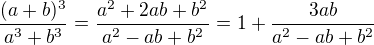 $\frac{(a+b)^3}{a^3+b^3}=\frac{a^2+2ab+b^2}{a^2-ab+b^2}=1+\frac{3ab}{a^2-ab+b^2}$