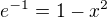 $e^{-1}=1-x^2$